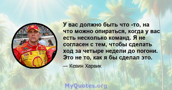 У вас должно быть что -то, на что можно опираться, когда у вас есть несколько команд. Я не согласен с тем, чтобы сделать ход за четыре недели до погони. Это не то, как я бы сделал это.