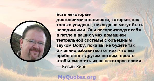 Есть некоторые достопримечательности, которые, как только увидены, никогда не могут быть невидимыми. Они воспроизводят себя в петле в ваших умах домашней театральной системы с объемным звуком Dolby, пока вы не будете