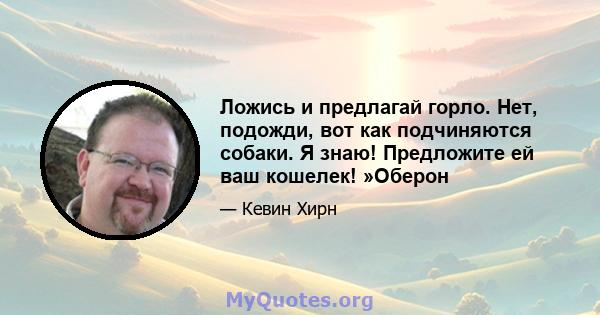 Ложись и предлагай горло. Нет, подожди, вот как подчиняются собаки. Я знаю! Предложите ей ваш кошелек! »Оберон