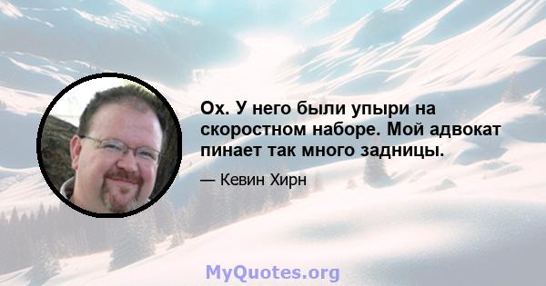 Ох. У него были упыри на скоростном наборе. Мой адвокат пинает так много задницы.