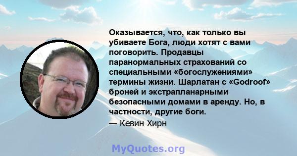 Оказывается, что, как только вы убиваете Бога, люди хотят с вами поговорить. Продавцы паранормальных страхований со специальными «богослужениями» термины жизни. Шарлатан с «Godroof» броней и экстрапланарными безопасными 