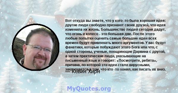 Вот откуда вы знаете, что у кого -то была хорошая идея: другие люди свободно признают своих друзей, что идея изменила их жизнь. Большинство людей сегодня дадут, что огонь и колесо - это большая две. После этого любые