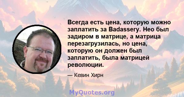 Всегда есть цена, которую можно заплатить за Badassery. Нео был задиром в матрице, а матрица перезагрузилась, но цена, которую он должен был заплатить, была матрицей революции.