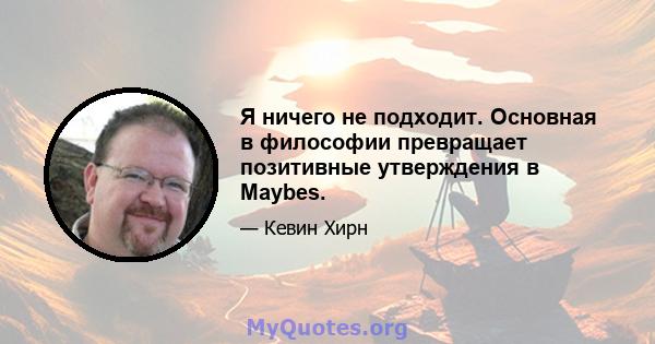 Я ничего не подходит. Основная в философии превращает позитивные утверждения в Maybes.