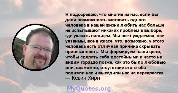 Я подозреваю, что многие из нас, если бы дали возможность заставить одного человека в нашей жизни любить нас больше, не испытывают никаких проблем в выборе, где указать пальцем. Мы все нуждаемся, все уязвимы, все в