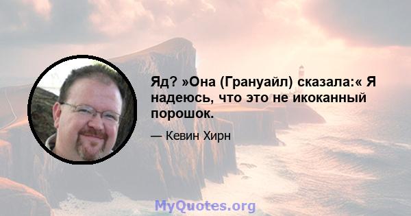 Яд? »Она (Грануайл) сказала:« Я надеюсь, что это не икоканный порошок.