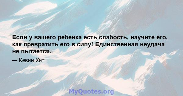 Если у вашего ребенка есть слабость, научите его, как превратить его в силу! Единственная неудача не пытается.