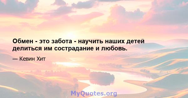 Обмен - это забота - научить наших детей делиться им сострадание и любовь.