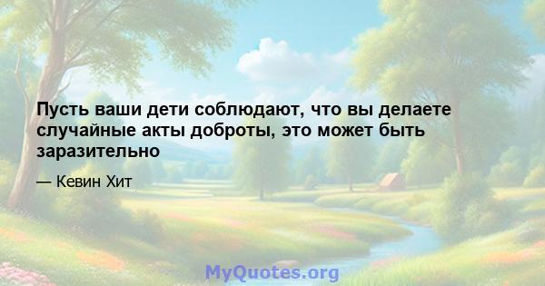 Пусть ваши дети соблюдают, что вы делаете случайные акты доброты, это может быть заразительно