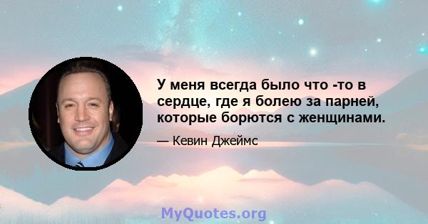 У меня всегда было что -то в сердце, где я болею за парней, которые борются с женщинами.