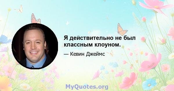 Я действительно не был классным клоуном.