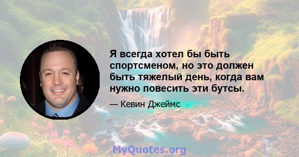 Я всегда хотел бы быть спортсменом, но это должен быть тяжелый день, когда вам нужно повесить эти бутсы.