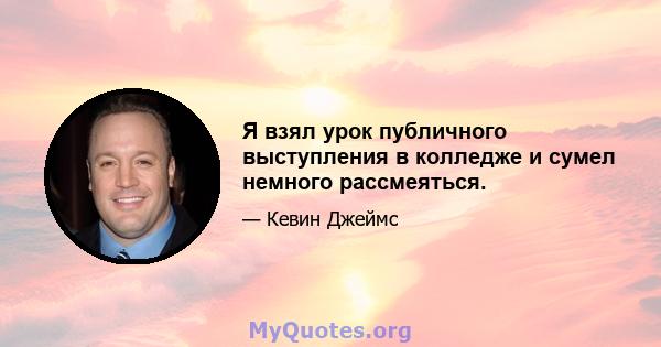 Я взял урок публичного выступления в колледже и сумел немного рассмеяться.