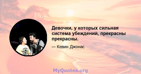 Девочки, у которых сильная система убеждений, прекрасны прекрасны.