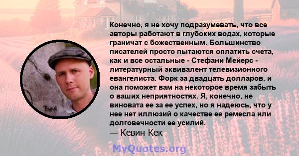 Конечно, я не хочу подразумевать, что все авторы работают в глубоких водах, которые граничат с божественным. Большинство писателей просто пытаются оплатить счета, как и все остальные - Стефани Мейерс - литературный