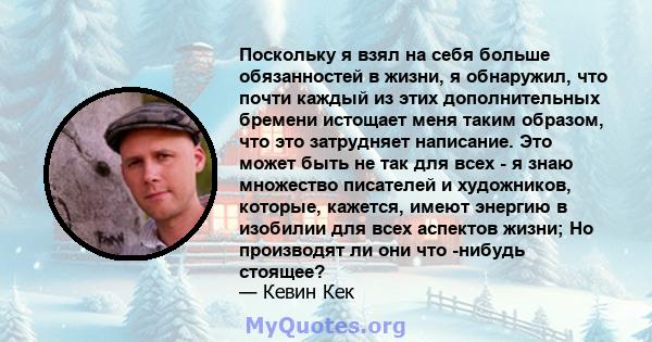 Поскольку я взял на себя больше обязанностей в жизни, я обнаружил, что почти каждый из этих дополнительных бремени истощает меня таким образом, что это затрудняет написание. Это может быть не так для всех - я знаю