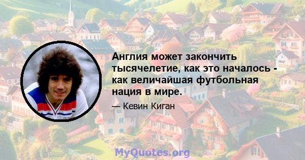 Англия может закончить тысячелетие, как это началось - как величайшая футбольная нация в мире.