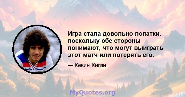 Игра стала довольно лопатки, поскольку обе стороны понимают, что могут выиграть этот матч или потерять его.