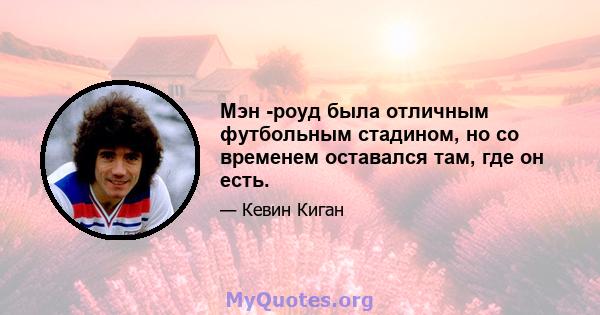 Мэн -роуд была отличным футбольным стадином, но со временем оставался там, где он есть.