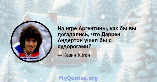 На игре Аргентины, как бы вы догадались, что Даррен Андертон ушел бы с судорогами?