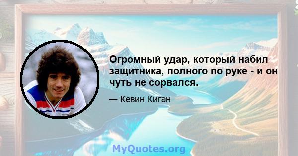 Огромный удар, который набил защитника, полного по руке - и он чуть не сорвался.