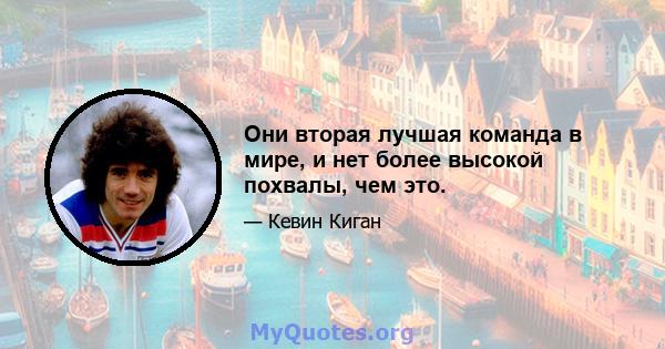 Они вторая лучшая команда в мире, и нет более высокой похвалы, чем это.