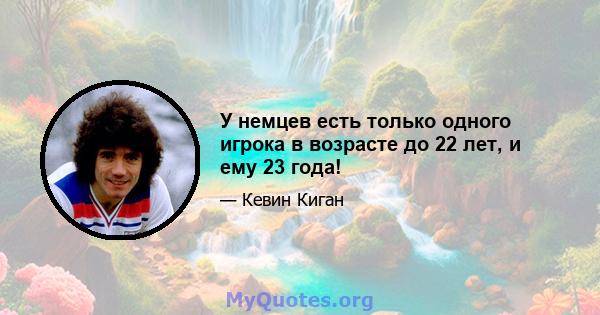 У немцев есть только одного игрока в возрасте до 22 лет, и ему 23 года!