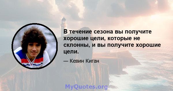 В течение сезона вы получите хорошие цели, которые не склонны, и вы получите хорошие цели.