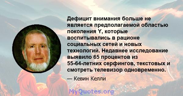 Дефицит внимания больше не является предполагаемой областью поколения Y, которые воспитывались в рационе социальных сетей и новых технологий. Недавнее исследование выявило 65 процентов из 55-64-летних серфингов,