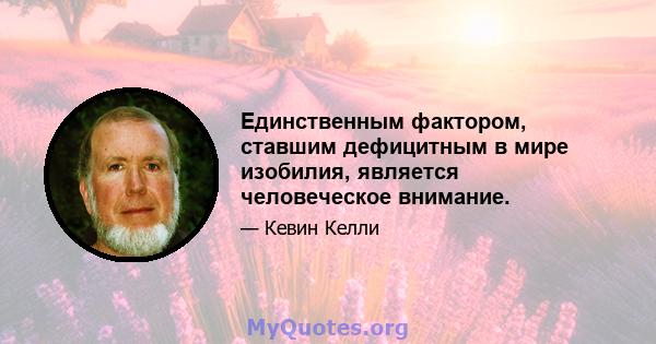 Единственным фактором, ставшим дефицитным в мире изобилия, является человеческое внимание.