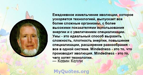 Ежедневное измельчение эволюции, которое ускоряется технологией, выпускает все более сложные организмы, с более высокими показателями использования энергии и с увеличением специализации. Умы - это идеальный способ