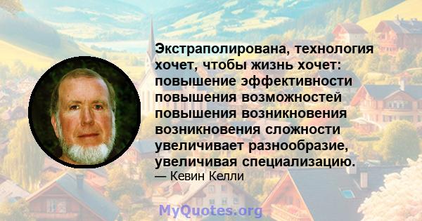 Экстраполирована, технология хочет, чтобы жизнь хочет: повышение эффективности повышения возможностей повышения возникновения возникновения сложности увеличивает разнообразие, увеличивая специализацию.