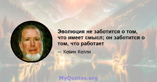 Эволюция не заботится о том, что имеет смысл; он заботится о том, что работает