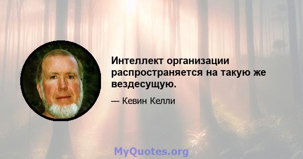 Интеллект организации распространяется на такую ​​же вездесущую.