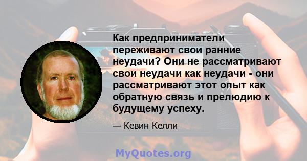 Как предприниматели переживают свои ранние неудачи? Они не рассматривают свои неудачи как неудачи - они рассматривают этот опыт как обратную связь и прелюдию к будущему успеху.