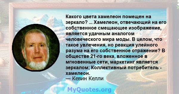 Какого цвета хамелеон помещен на зеркало? ... Хамелеон, отвечающий на его собственное смещающее изображение, является удачным аналогом человеческого мира моды. В целом, что такое увлечения, но реакция улейного разума на 