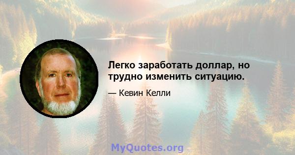 Легко заработать доллар, но трудно изменить ситуацию.