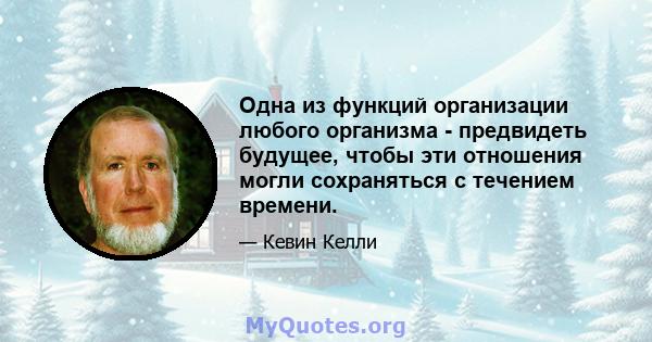 Одна из функций организации любого организма - предвидеть будущее, чтобы эти отношения могли сохраняться с течением времени.