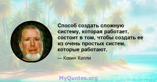 Способ создать сложную систему, которая работает, состоит в том, чтобы создать ее из очень простых систем, которые работают.