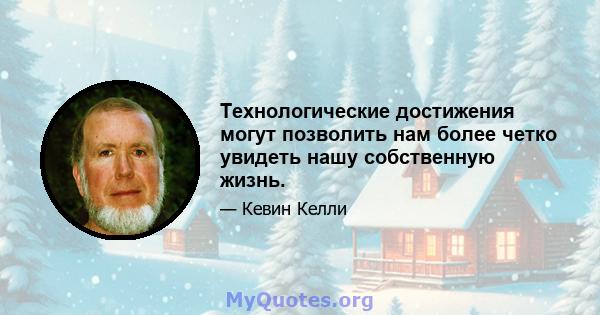 Технологические достижения могут позволить нам более четко увидеть нашу собственную жизнь.