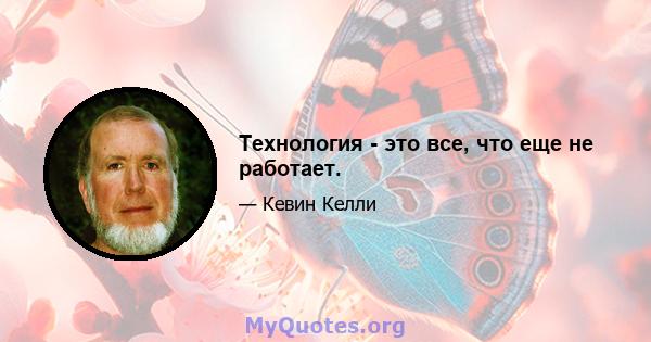 Технология - это все, что еще не работает.