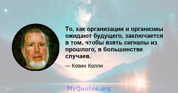 То, как организации и организмы ожидают будущего, заключается в том, чтобы взять сигналы из прошлого, в большинстве случаев.