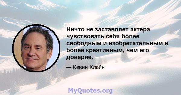 Ничто не заставляет актера чувствовать себя более свободным и изобретательным и более креативным, чем его доверие.