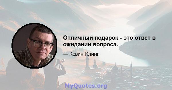 Отличный подарок - это ответ в ожидании вопроса.