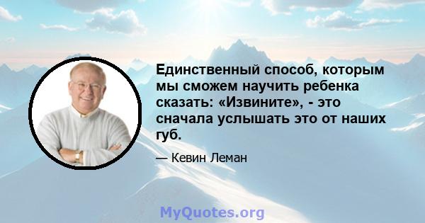 Единственный способ, которым мы сможем научить ребенка сказать: «Извините», - это сначала услышать это от наших губ.