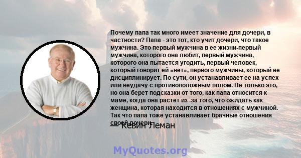 Почему папа так много имеет значение для дочери, в частности? Папа - это тот, кто учит дочери, что такое мужчина. Это первый мужчина в ее жизни-первый мужчина, которого она любит, первый мужчина, которого она пытается