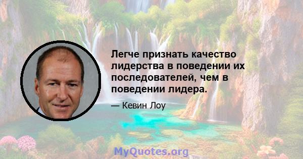 Легче признать качество лидерства в поведении их последователей, чем в поведении лидера.