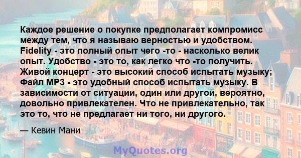 Каждое решение о покупке предполагает компромисс между тем, что я называю верностью и удобством. Fidelity - это полный опыт чего -то - насколько велик опыт. Удобство - это то, как легко что -то получить. Живой концерт - 