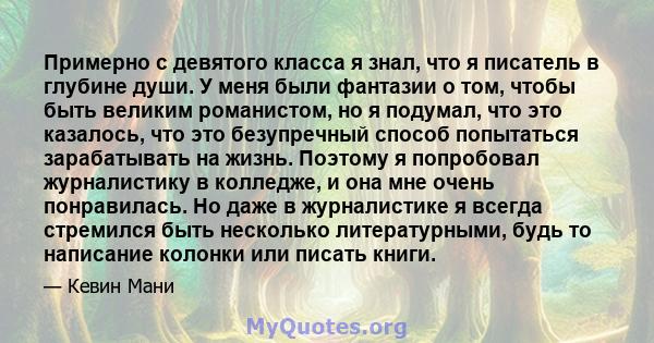 Примерно с девятого класса я знал, что я писатель в глубине души. У меня были фантазии о том, чтобы быть великим романистом, но я подумал, что это казалось, что это безупречный способ попытаться зарабатывать на жизнь.