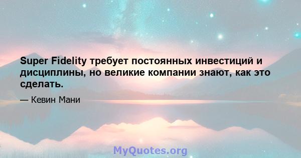 Super Fidelity требует постоянных инвестиций и дисциплины, но великие компании знают, как это сделать.